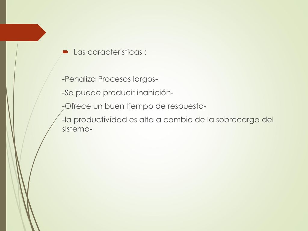 Las características : -Penaliza Procesos largos- -Se puede producir inanición- -Ofrece un buen tiempo de respuesta-