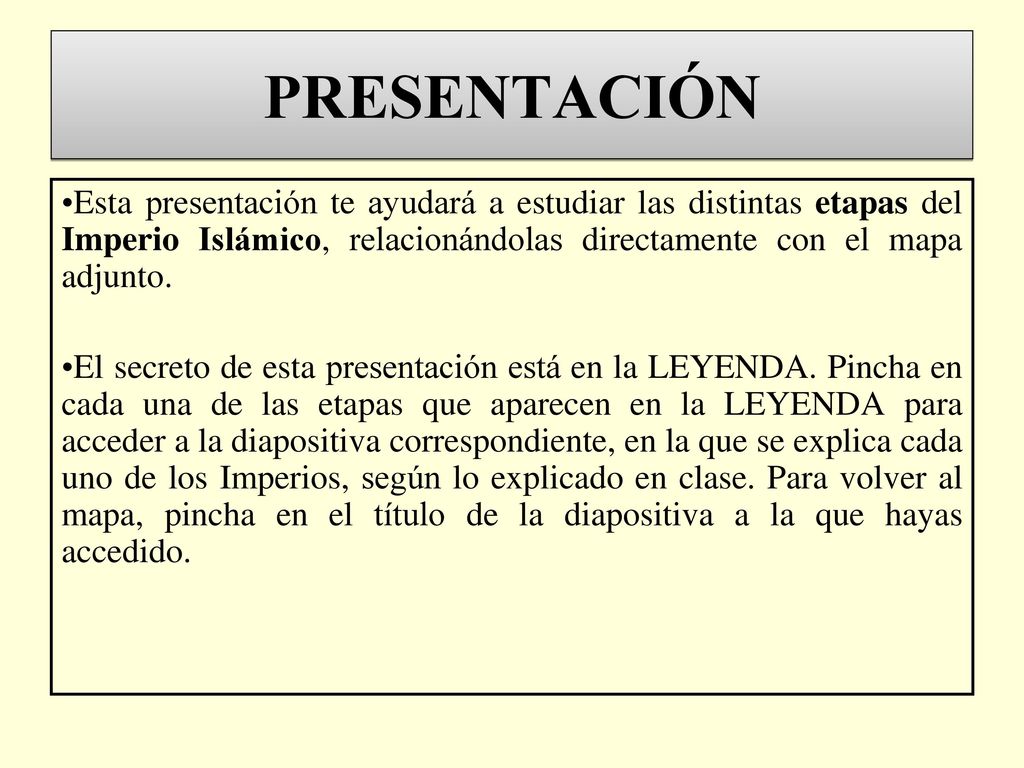 PRESENTACIÓN Esta presentación te ayudará a estudiar las distintas etapas del Imperio Islámico, relacionándolas directamente con el mapa adjunto.