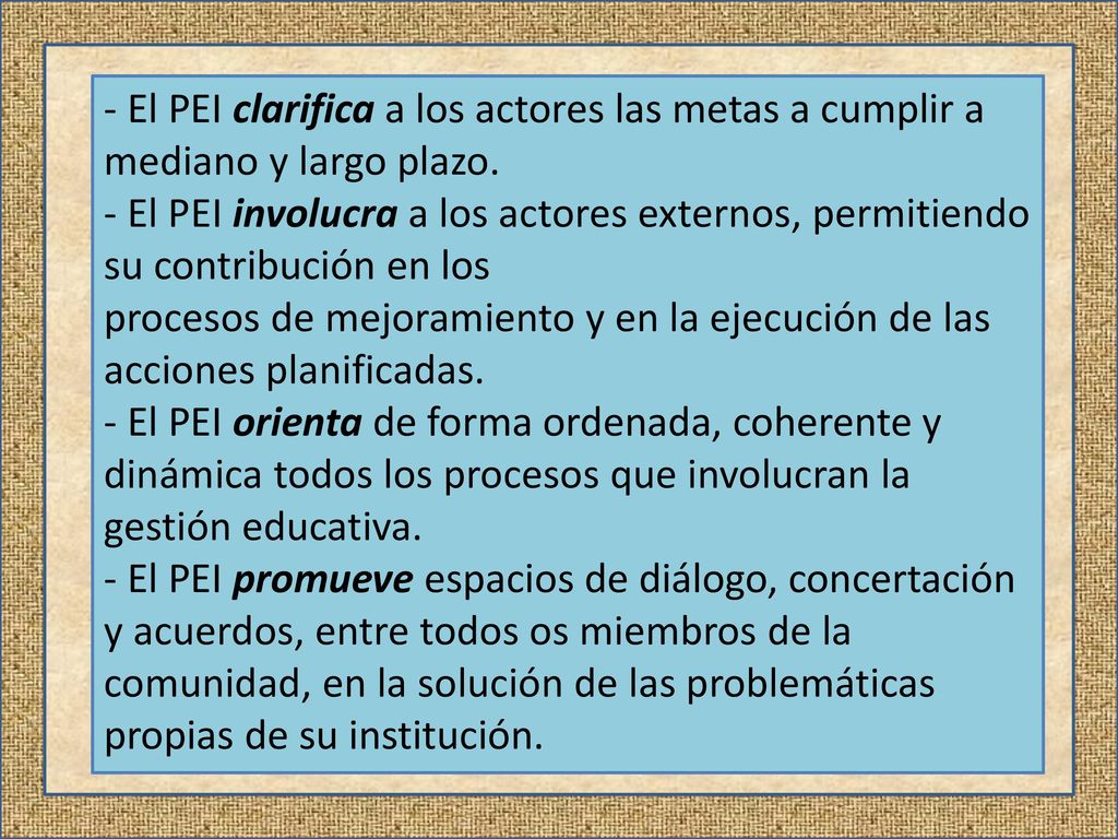 - El PEI clarifica a los actores las metas a cumplir a mediano y largo plazo.
