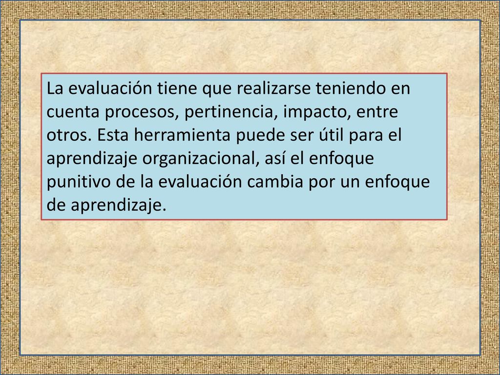 La evaluación tiene que realizarse teniendo en cuenta procesos, pertinencia, impacto, entre otros.