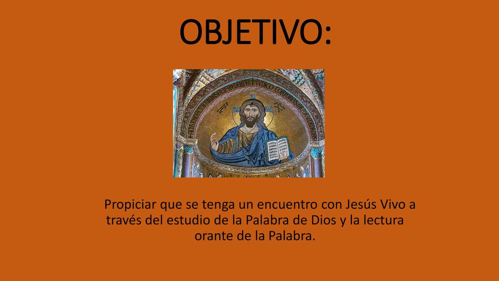 OBJETIVO: Propiciar que se tenga un encuentro con Jesús Vivo a través del estudio de la Palabra de Dios y la lectura orante de la Palabra.