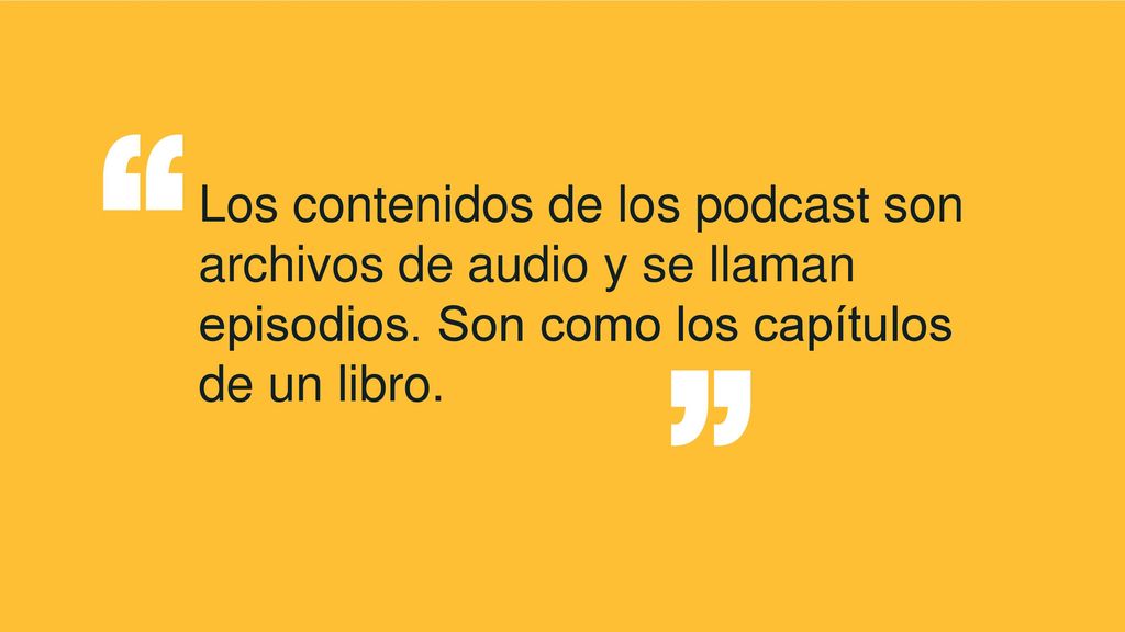 Los contenidos de los podcast son archivos de audio y se llaman episodios. Son como los capítulos de un libro.