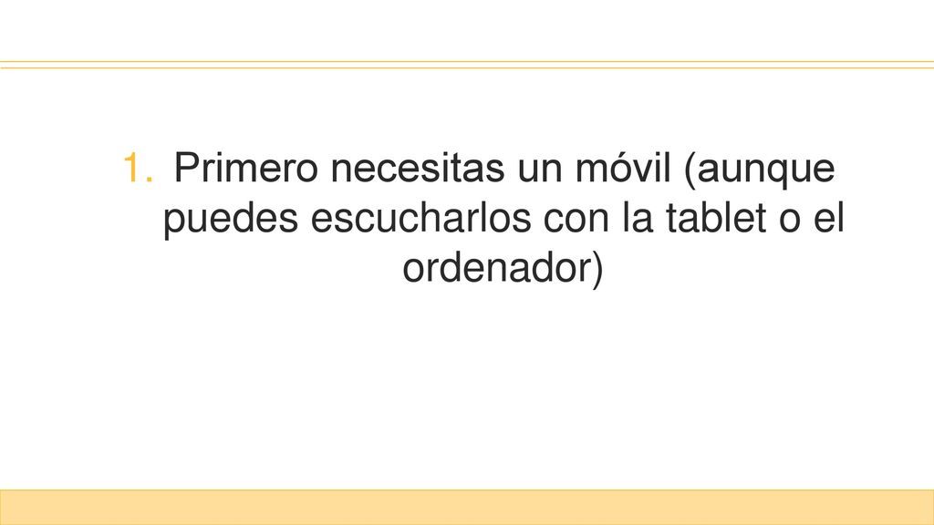 Primero necesitas un móvil (aunque puedes escucharlos con la tablet o el ordenador)