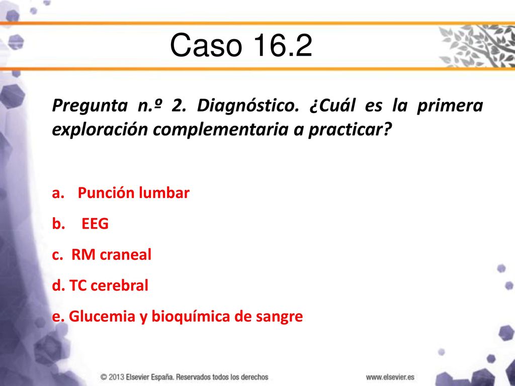 Caso 16.2 Pregunta n.º 2. Diagnóstico. ¿Cuál es la primera exploración complementaria a practicar Punción lumbar.