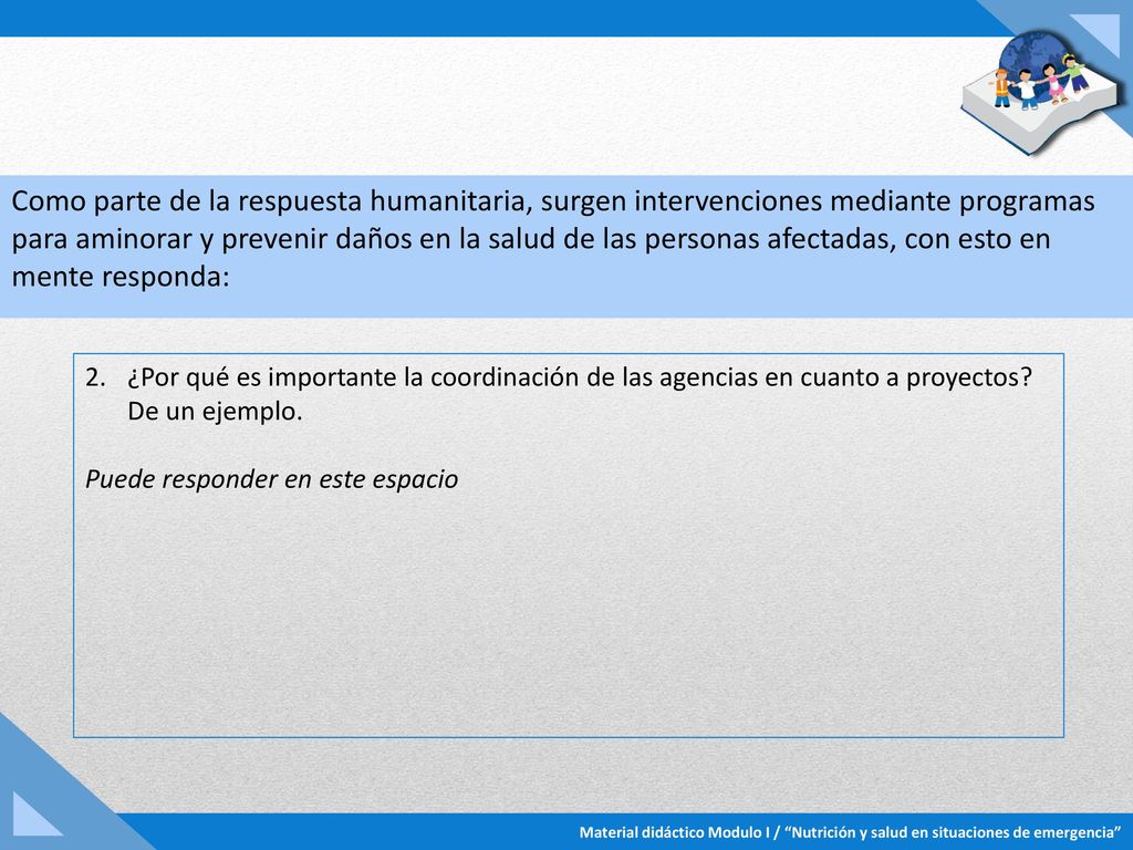 Como parte de la respuesta humanitaria, surgen intervenciones mediante programas para aminorar y prevenir daños en la salud de las personas afectadas, con esto en mente responda: