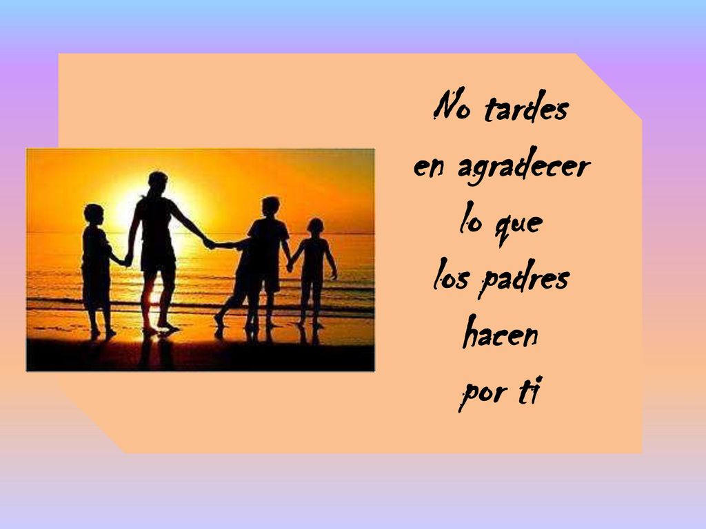 No tardes en agradecer lo que los padres hacen por ti