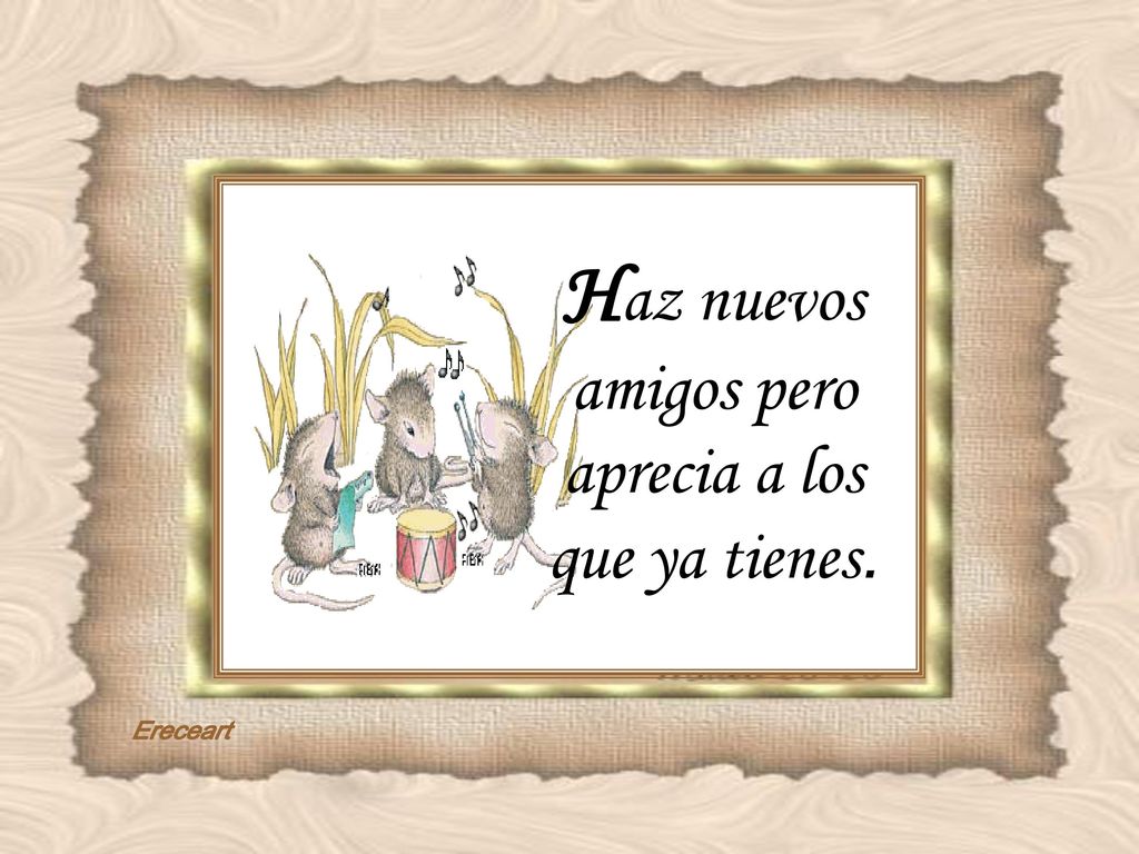 Haz nuevos amigos pero aprecia a los que ya tienes.