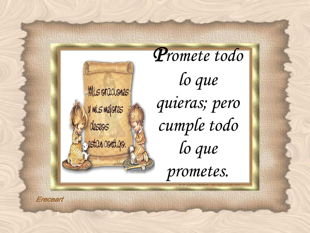 Promete todo lo que quieras; pero cumple todo lo que prometes.
