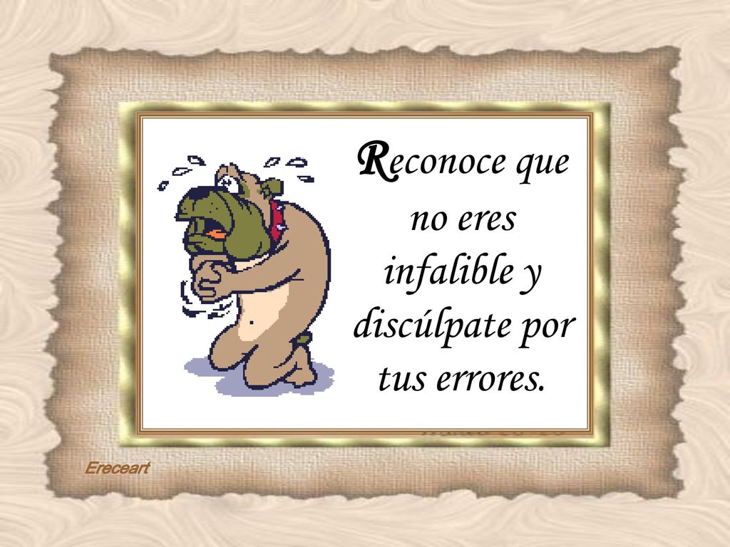 Reconoce que no eres infalible y discúlpate por tus errores.