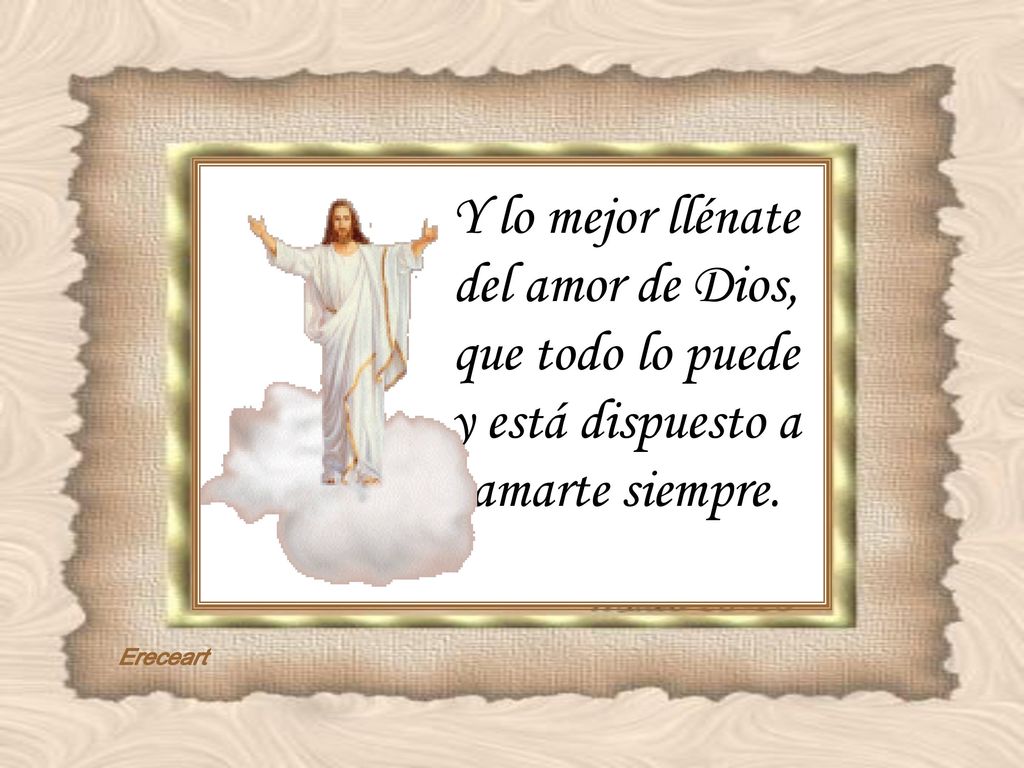 Y lo mejor llénate del amor de Dios, que todo lo puede y está dispuesto a amarte siempre.