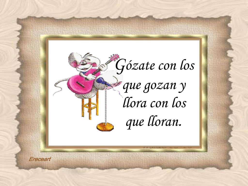 Gózate con los que gozan y llora con los que lloran.