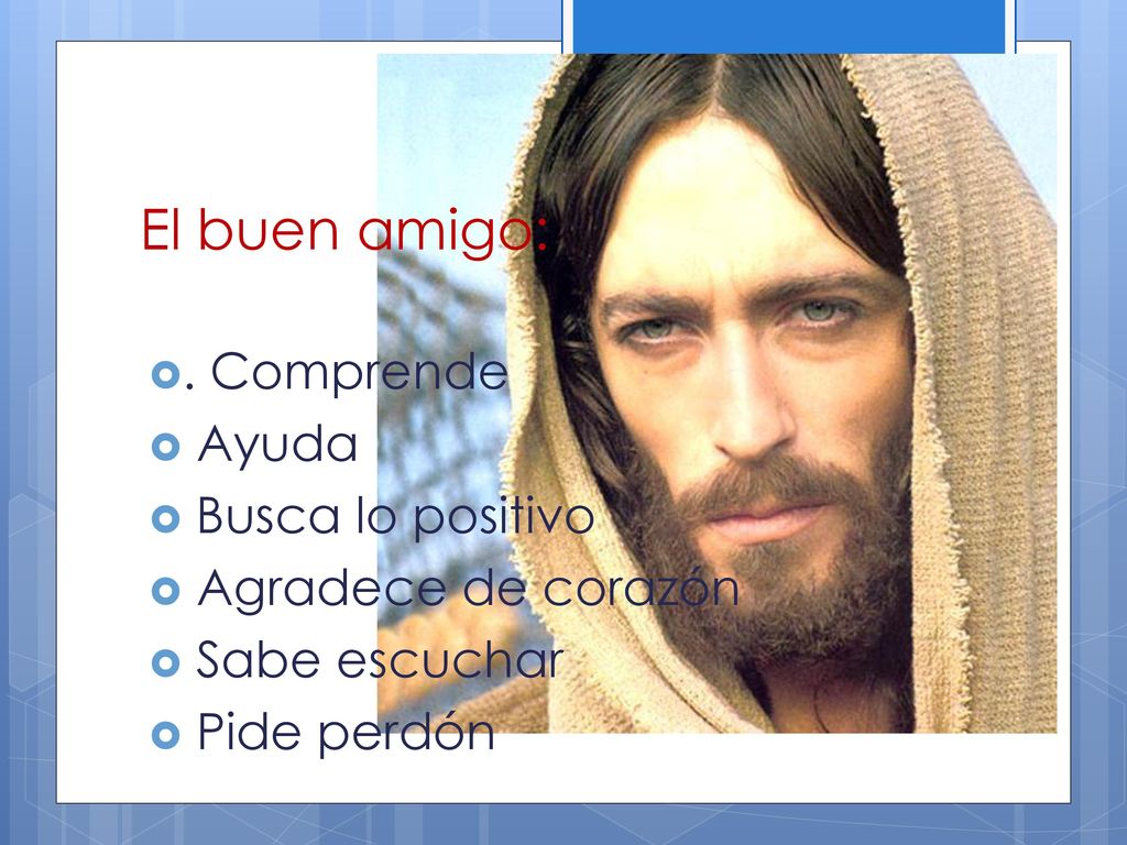El buen amigo: . Comprende Ayuda Busca lo positivo Agradece de corazón