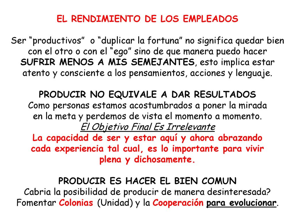 EL RENDIMIENTO DE LOS EMPLEADOS Ser productivos o duplicar la fortuna no significa quedar bien con el otro o con el ego sino de que manera puedo hacer SUFRIR MENOS A MIS SEMEJANTES, esto implica estar atento y consciente a los pensamientos, acciones y lenguaje.