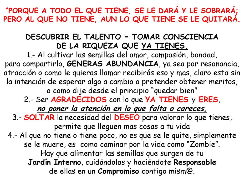 PORQUE A TODO EL QUE TIENE, SE LE DARÁ Y LE SOBRARÁ; PERO AL QUE NO TIENE, AUN LO QUE TIENE SE LE QUITARÁ.