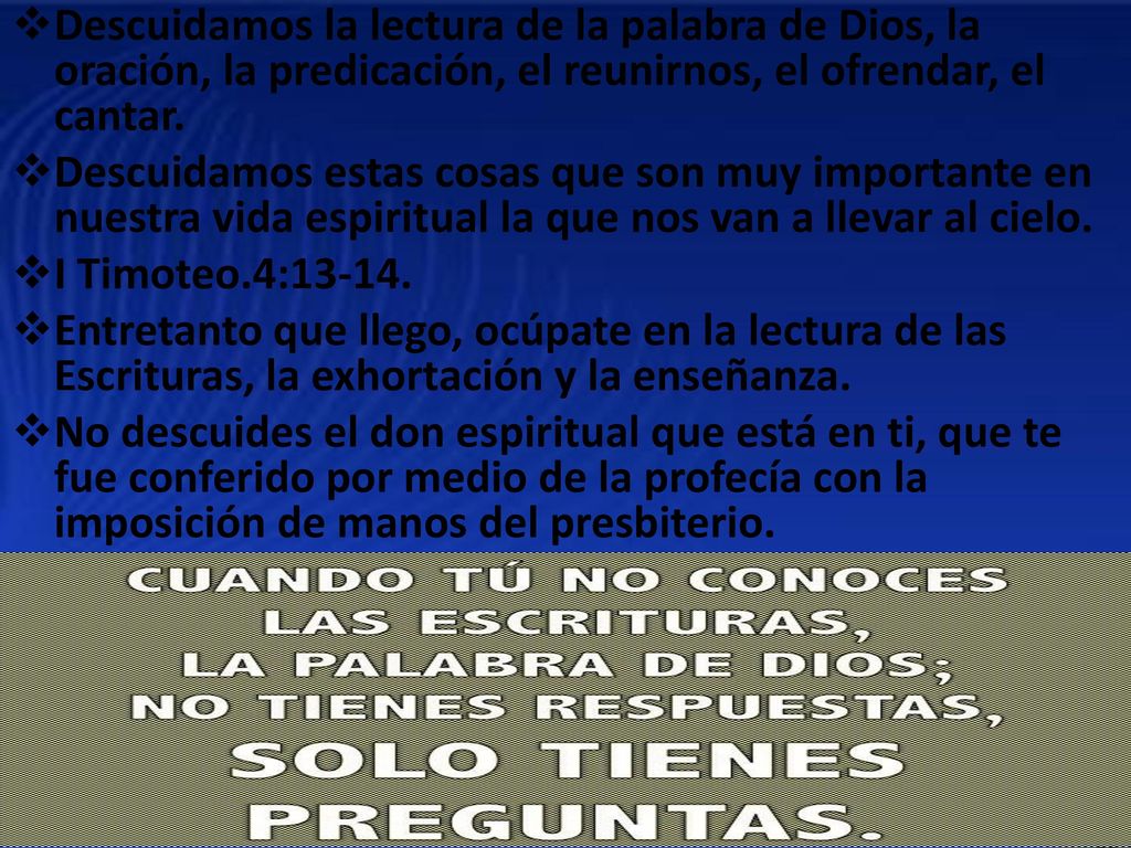 Descuidamos la lectura de la palabra de Dios, la oración, la predicación, el reunirnos, el ofrendar, el cantar.