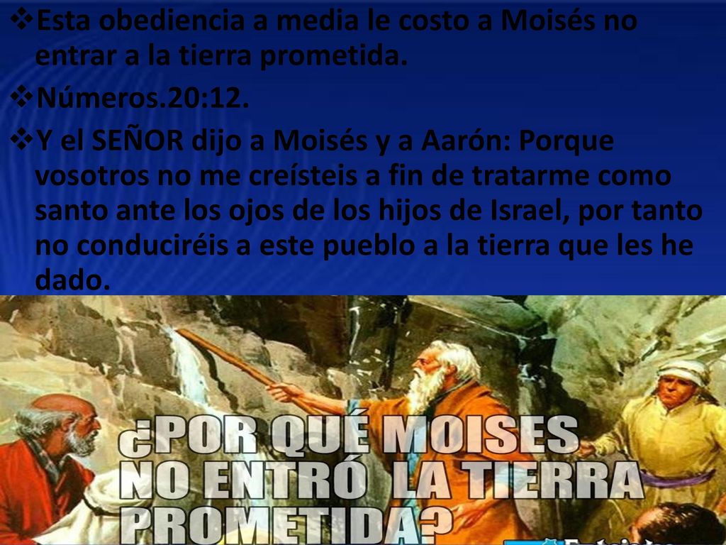 Esta obediencia a media le costo a Moisés no entrar a la tierra prometida.