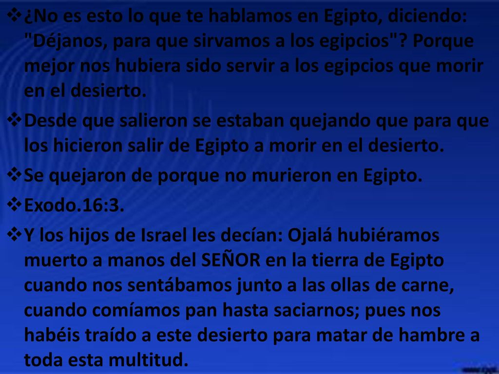 ¿No es esto lo que te hablamos en Egipto, diciendo: Déjanos, para que sirvamos a los egipcios Porque mejor nos hubiera sido servir a los egipcios que morir en el desierto.