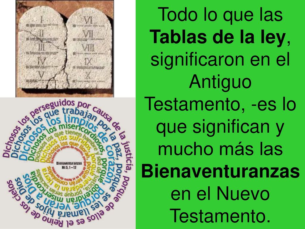 Todo lo que las Tablas de la ley, significaron en el Antiguo Testamento, -es lo que significan y mucho más las Bienaventuranzas en el Nuevo Testamento.