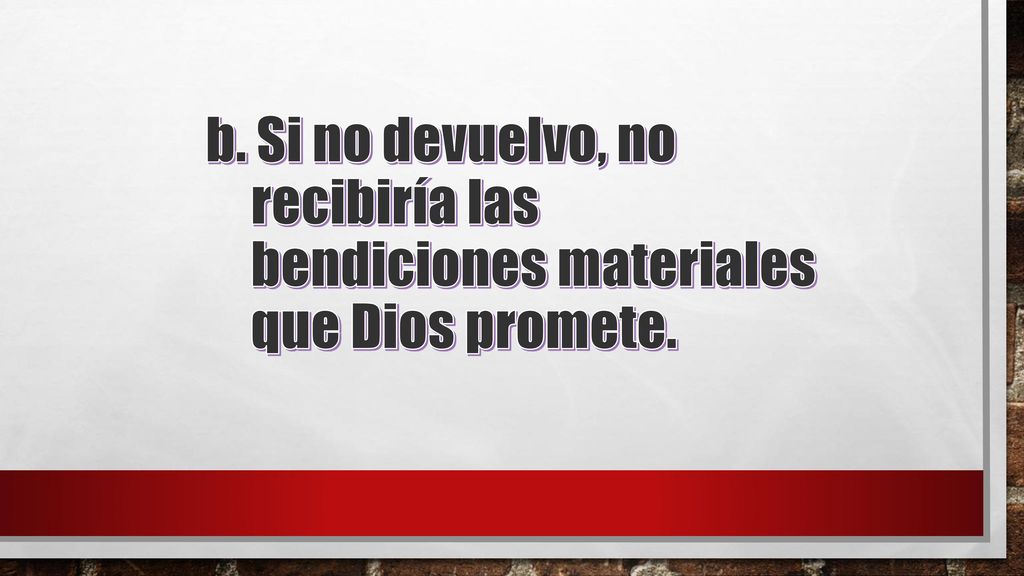 b. Si no devuelvo, no recibiría las bendiciones materiales que Dios promete.