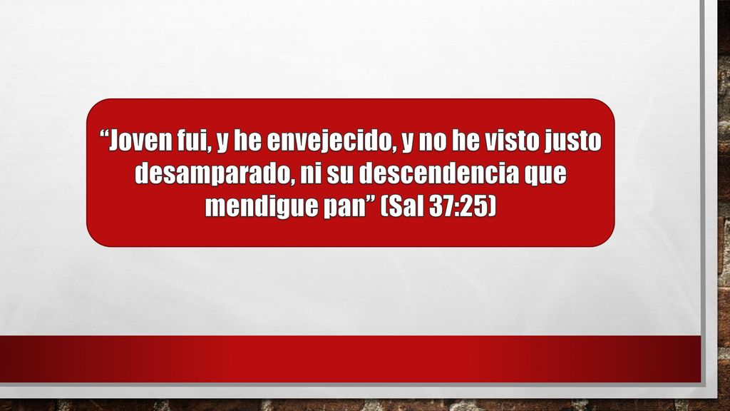 Joven fui, y he envejecido, y no he visto justo desamparado, ni su descendencia que mendigue pan (Sal 37:25)