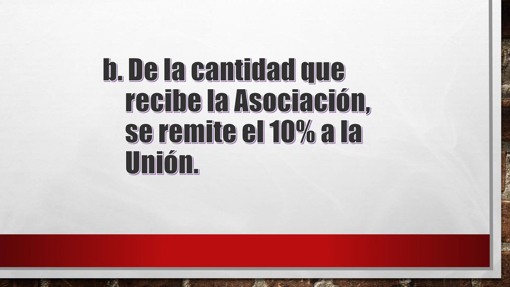 b. De la cantidad que recibe la Asociación, se remite el 10% a la Unión.