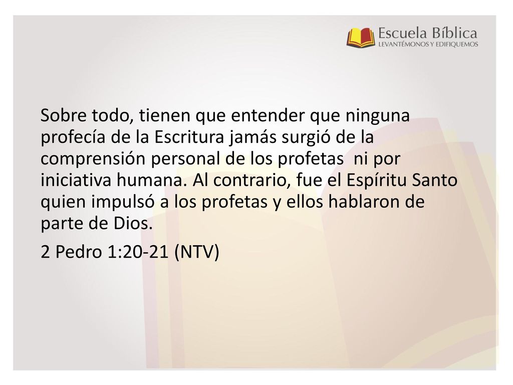 Sobre todo, tienen que entender que ninguna profecía de la Escritura jamás surgió de la comprensión personal de los profetas ni por iniciativa humana.