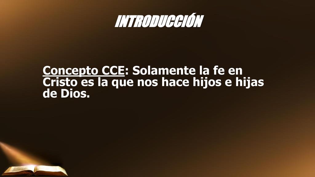 INTRODUCCIÓN Concepto CCE: Solamente la fe en Cristo es la que nos hace hijos e hijas de Dios.