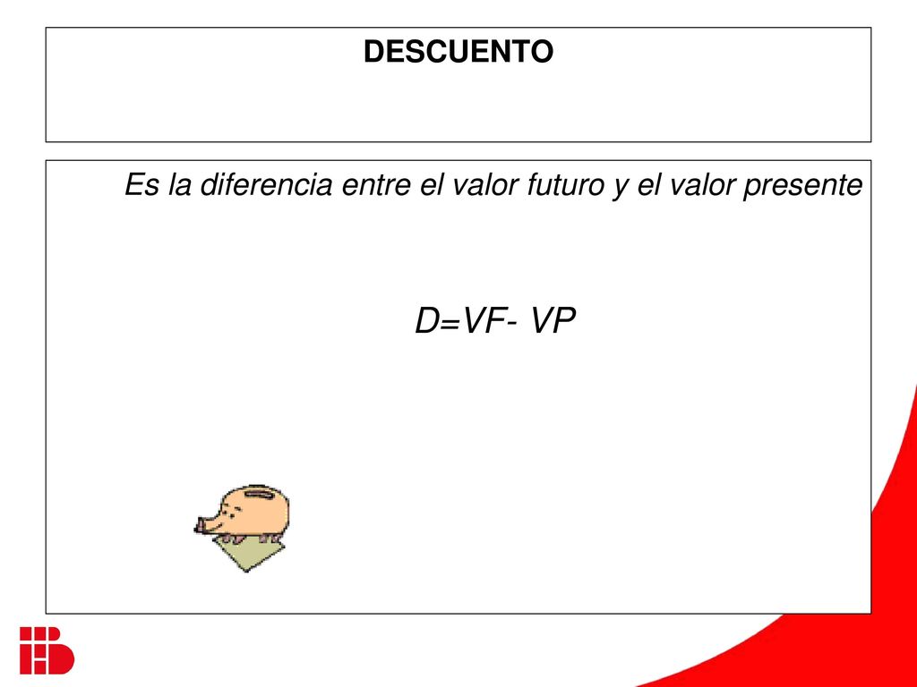DESCUENTO Es la diferencia entre el valor futuro y el valor presente D=VF- VP