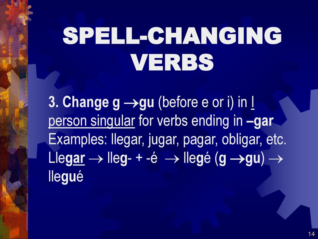 SPELL-CHANGING VERBS 3. Change g gu (before e or i) in I person singular for verbs ending in –gar.