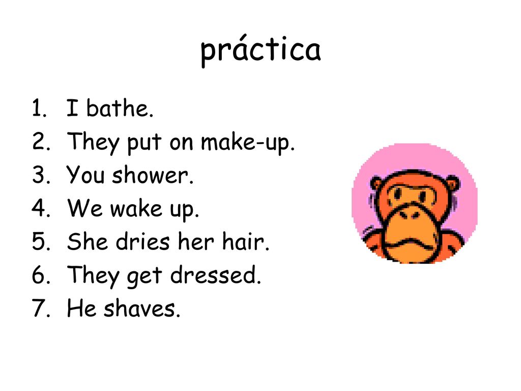 práctica I bathe. They put on make-up. You shower. We wake up.
