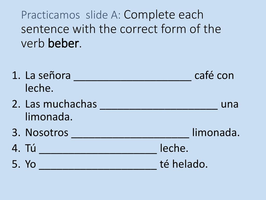 Practicamos slide A: Complete each sentence with the correct form of the verb beber.