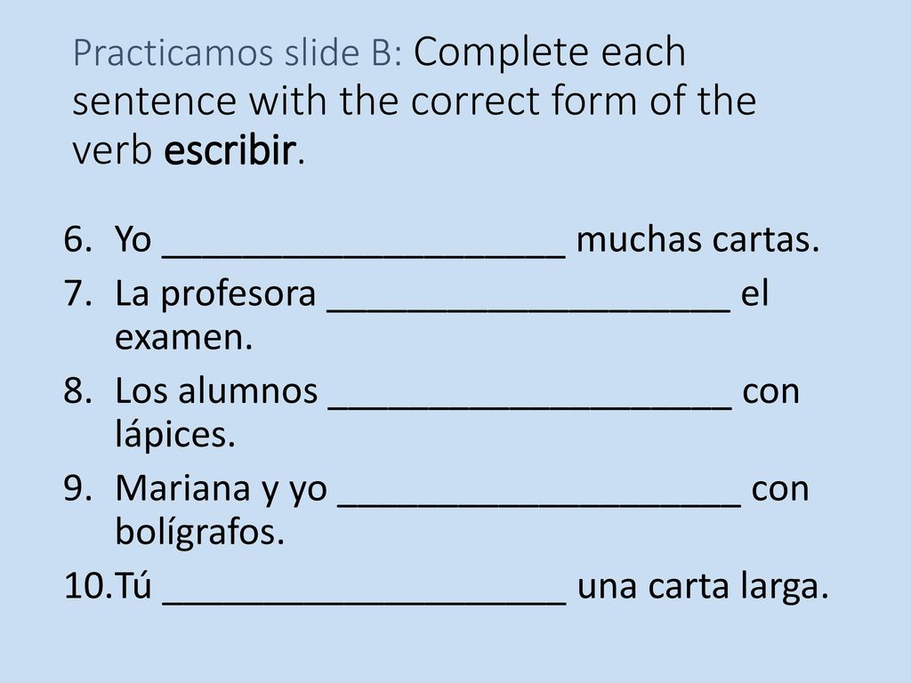 Practicamos slide B: Complete each sentence with the correct form of the verb escribir.