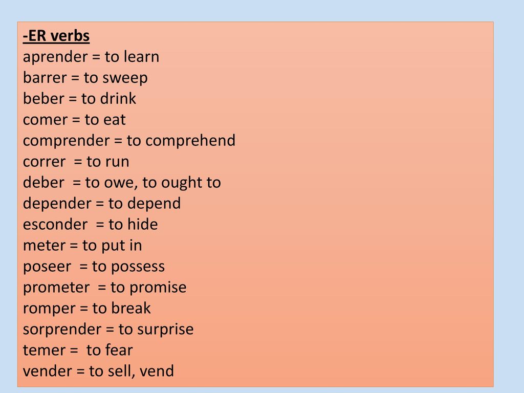 -ER verbs aprender = to learn. barrer = to sweep. beber = to drink. comer = to eat. comprender = to comprehend.