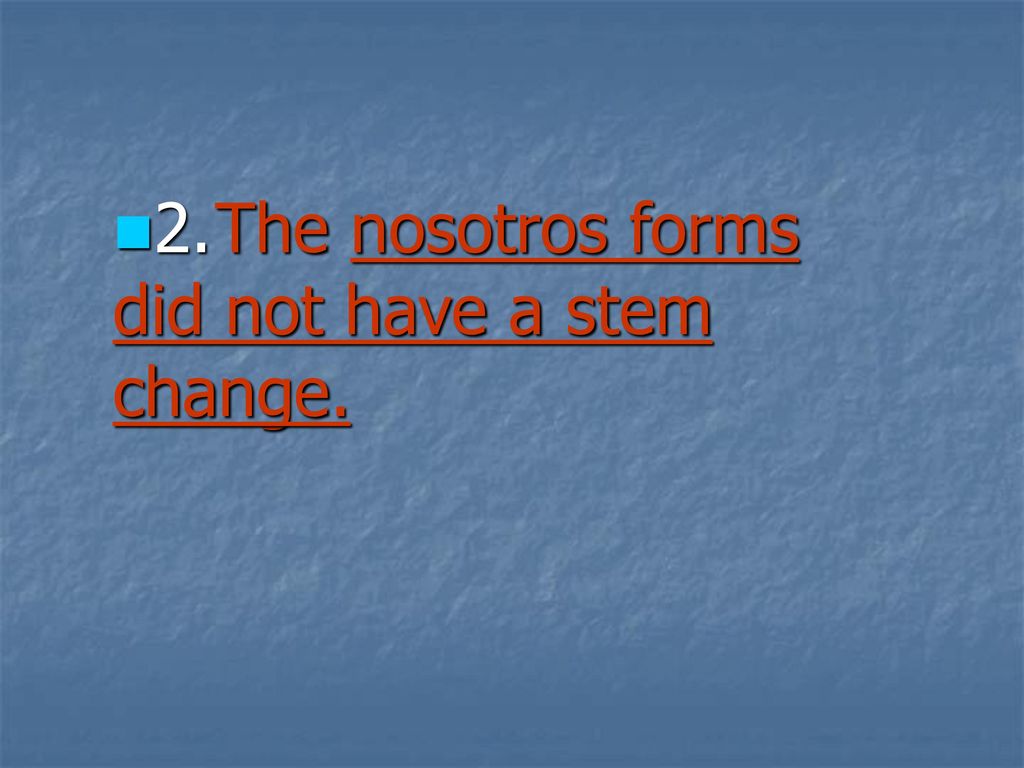 2. The nosotros forms did not have a stem change.