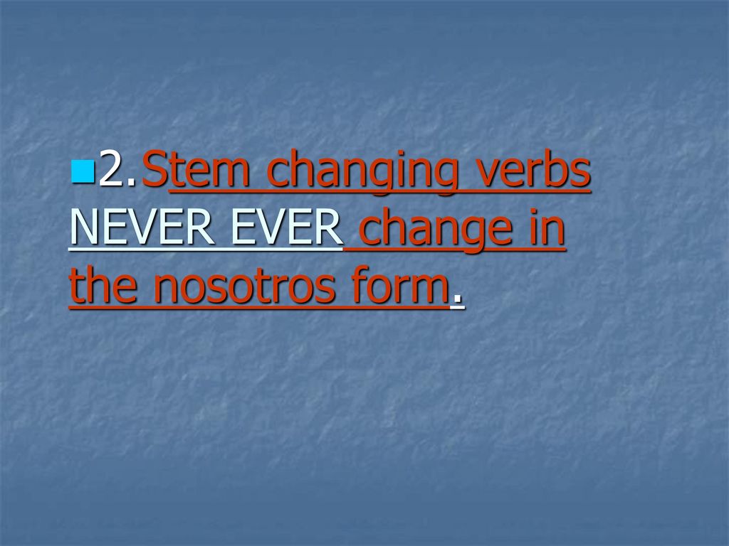 2. Stem changing verbs NEVER EVER change in the nosotros form.
