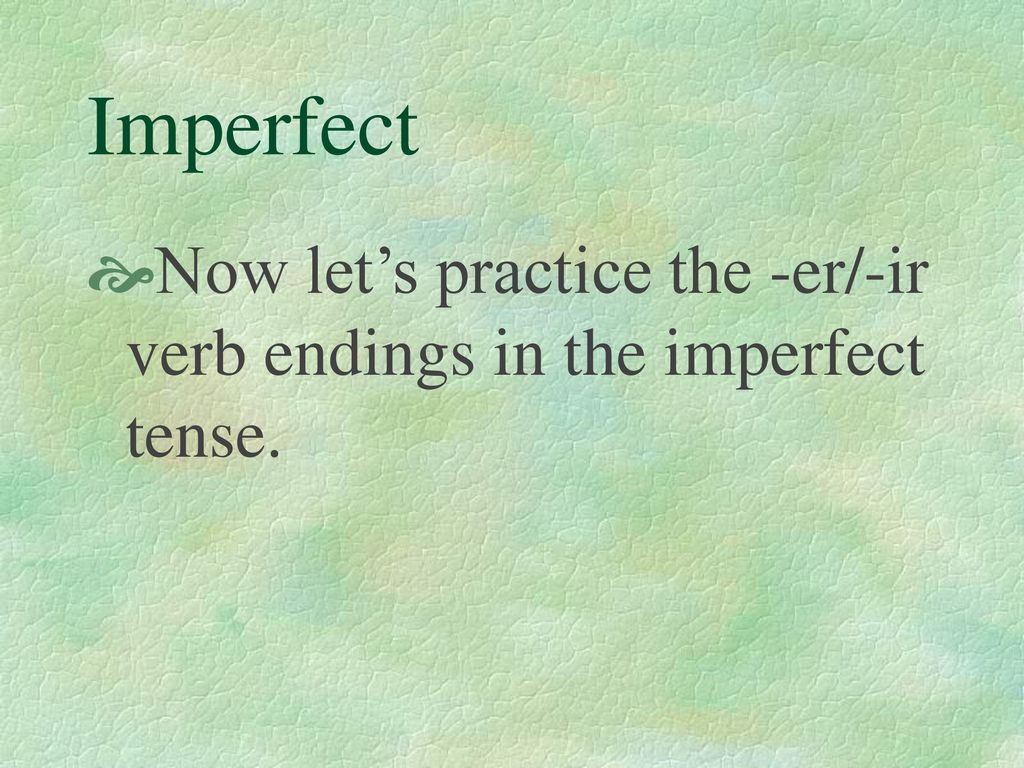 Imperfect Now let’s practice the -er/-ir verb endings in the imperfect tense.