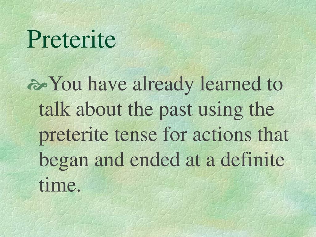 Preterite You have already learned to talk about the past using the preterite tense for actions that began and ended at a definite time.