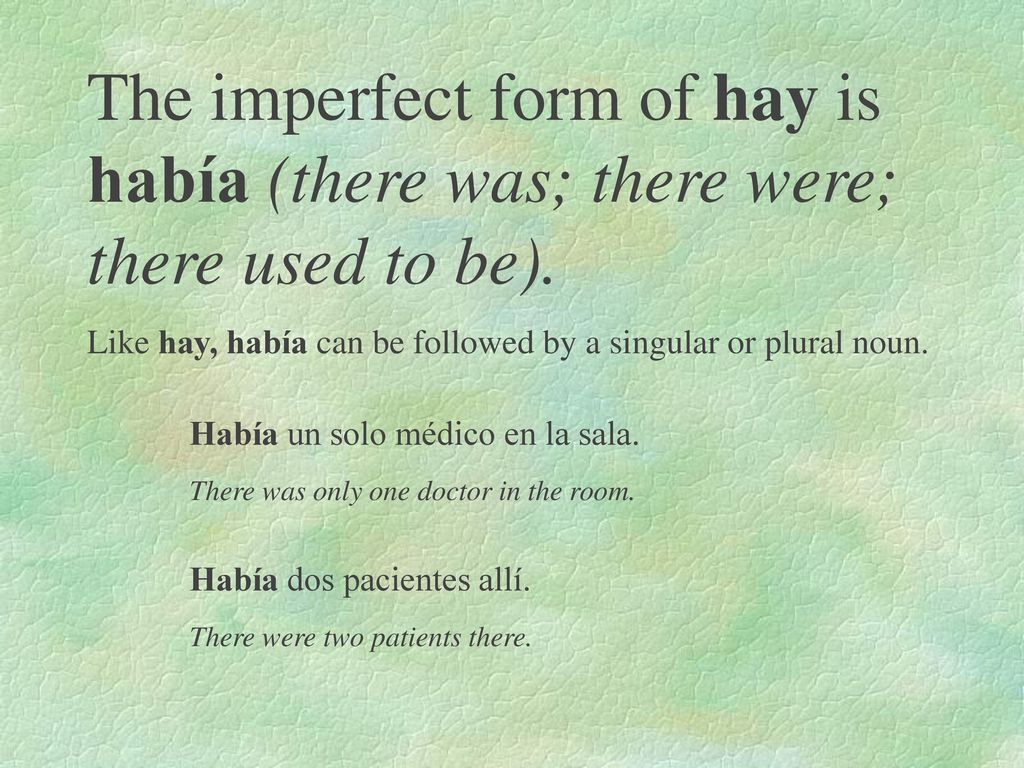 The imperfect form of hay is había (there was; there were; there used to be).