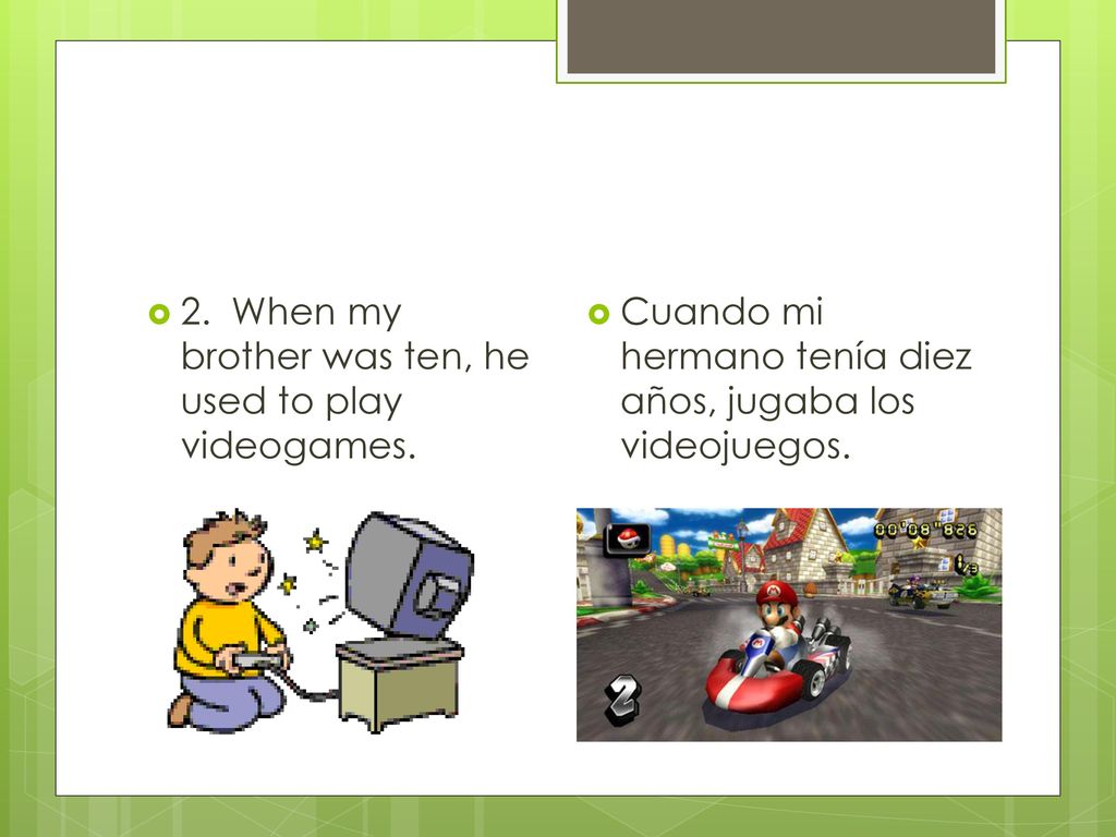 2. When my brother was ten, he used to play videogames.