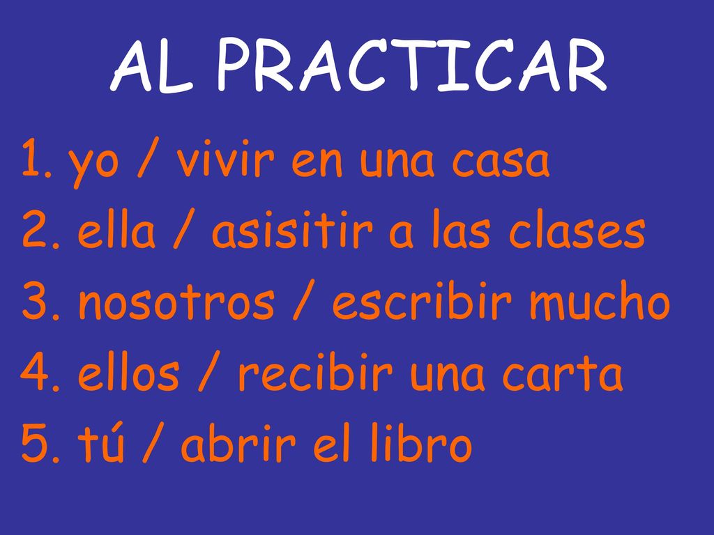 AL PRACTICAR 1. yo / vivir en una casa 2. ella / asisitir a las clases