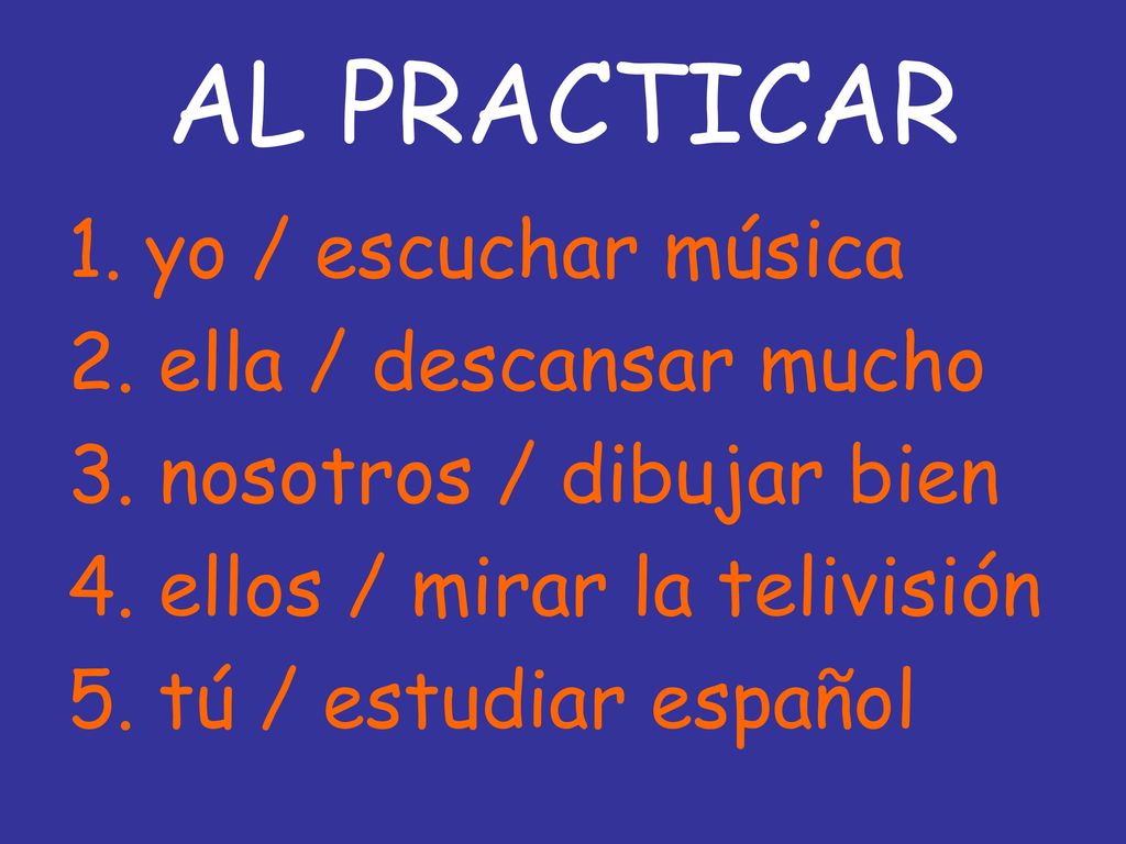 AL PRACTICAR 1. yo / escuchar música 2. ella / descansar mucho