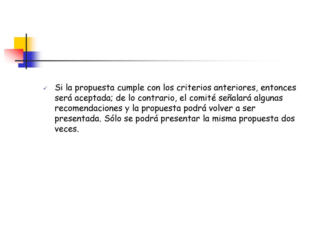 Si la propuesta cumple con los criterios anteriores, entonces será aceptada; de lo contrario, el comité señalará algunas recomendaciones y la propuesta podrá volver a ser presentada.