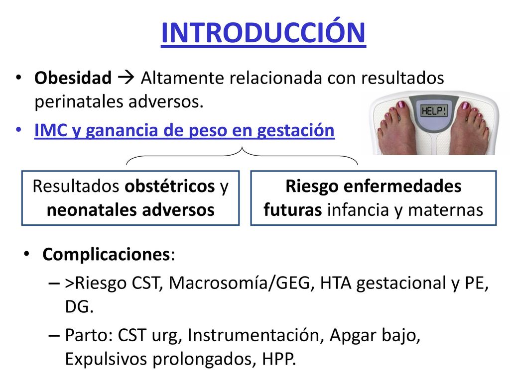 INTRODUCCIÓN Obesidad  Altamente relacionada con resultados perinatales adversos. IMC y ganancia de peso en gestación.