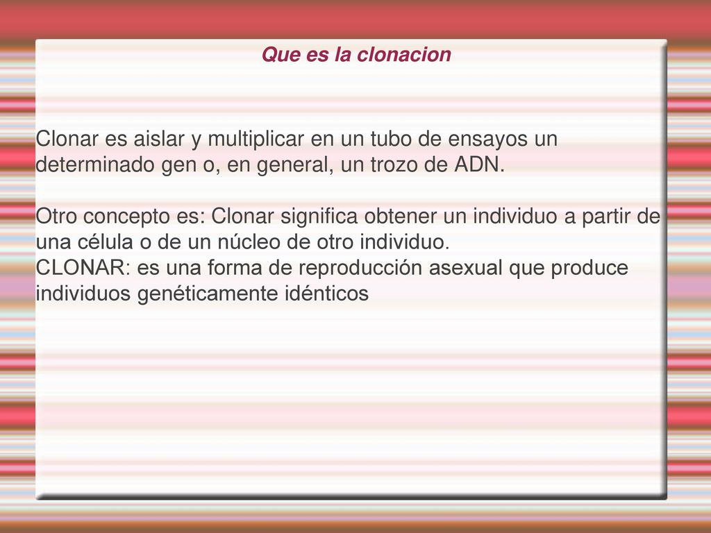 Que es la clonacion Clonar es aislar y multiplicar en un tubo de ensayos un determinado gen o, en general, un trozo de ADN.