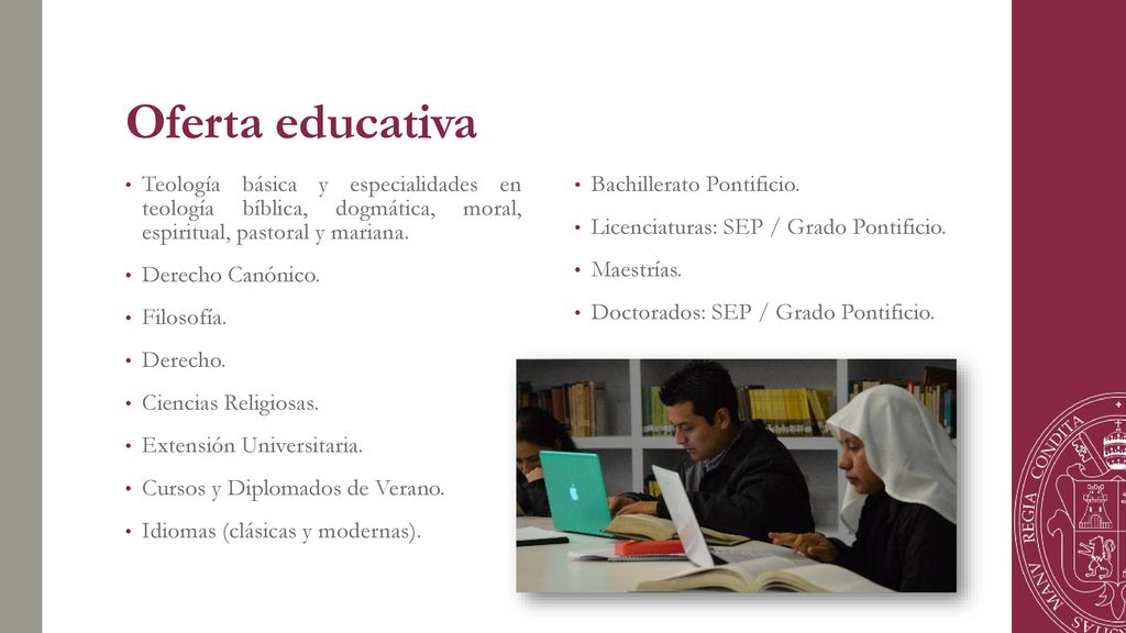 Oferta educativa Teología básica y especialidades en teología bíblica, dogmática, moral, espiritual, pastoral y mariana.