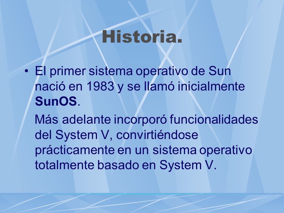 Historia. El primer sistema operativo de Sun nació en 1983 y se llamó inicialmente SunOS.