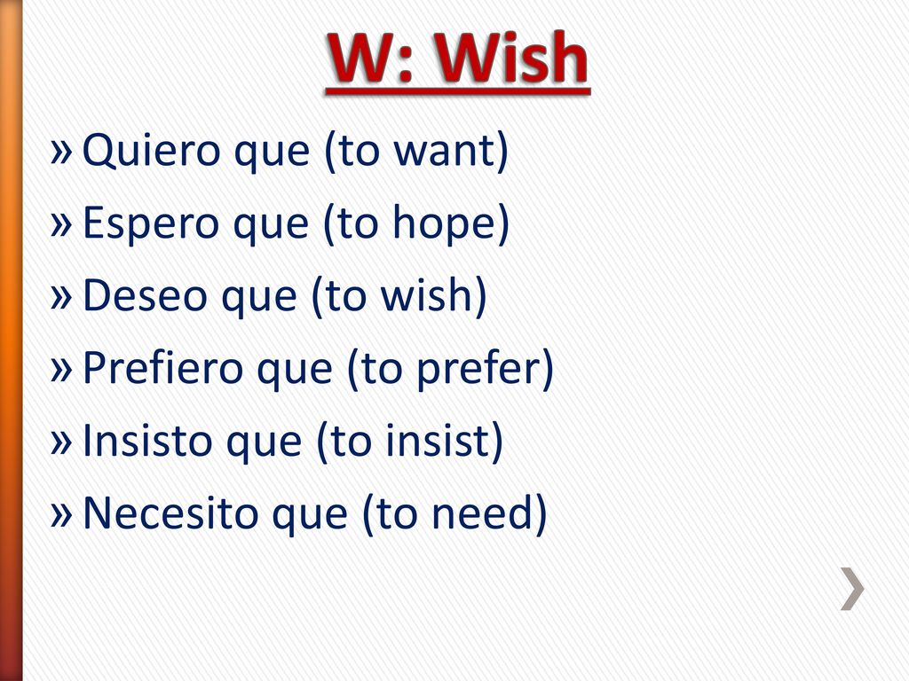 W: Wish Quiero que (to want) Espero que (to hope) Deseo que (to wish)