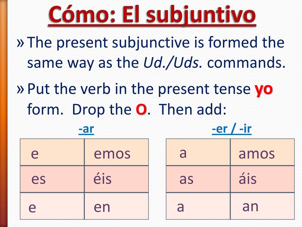 Cómo: El subjuntivo The present subjunctive is formed the same way as the Ud./Uds. commands.