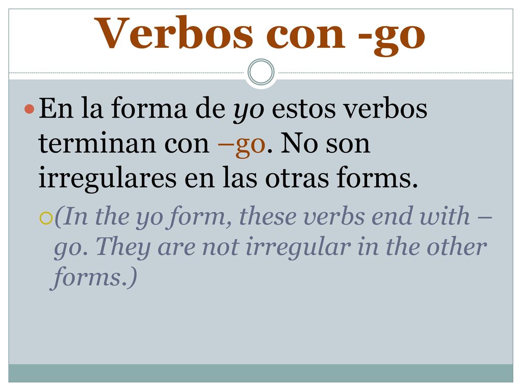 Verbos con -go En la forma de yo estos verbos terminan con –go. No son irregulares en las otras forms.