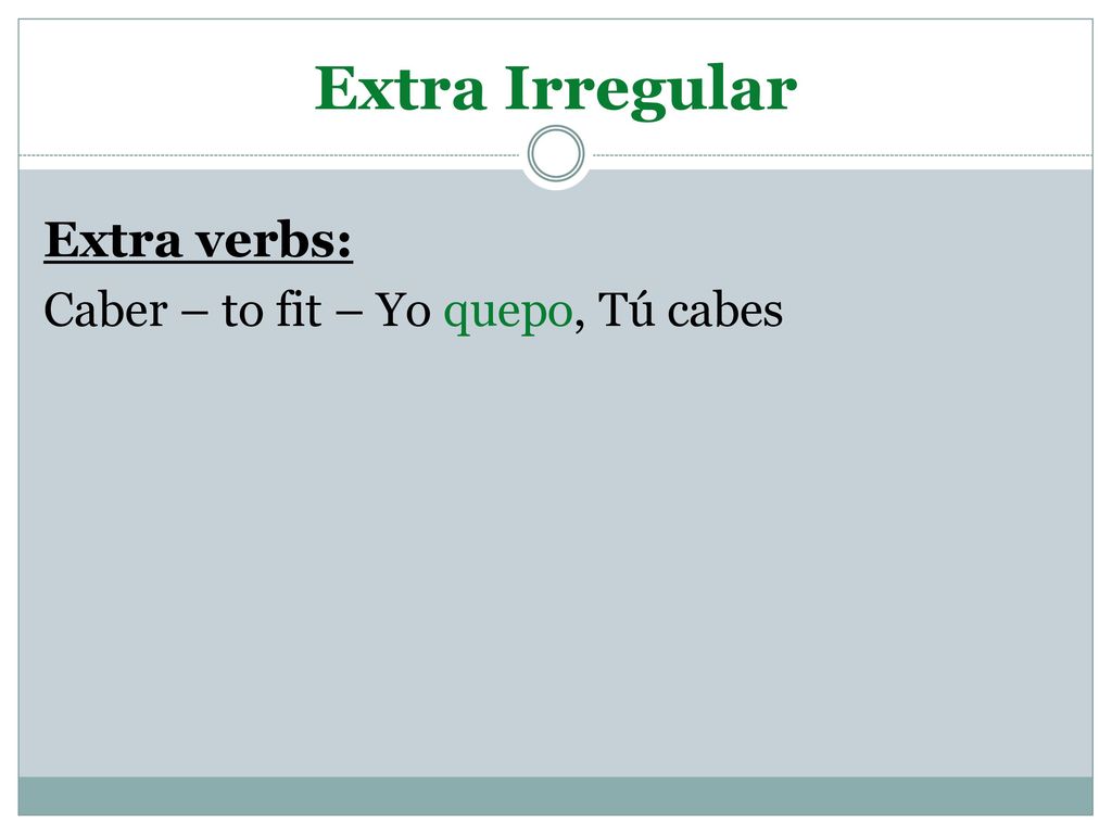 Extra Irregular Extra verbs: Caber – to fit – Yo quepo, Tú cabes